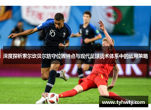 深度探析索尔坎贝尔防守位置特点与现代足球战术体系中的运用策略
