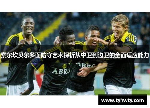 索尔坎贝尔多面防守艺术探析从中卫到边卫的全面适应能力
