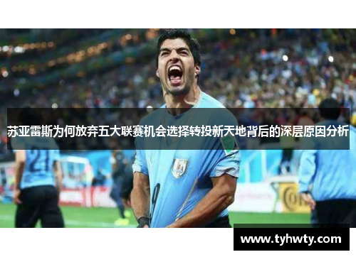 苏亚雷斯为何放弃五大联赛机会选择转投新天地背后的深层原因分析