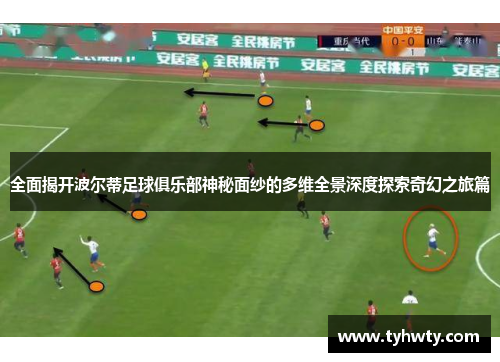 全面揭开波尔蒂足球俱乐部神秘面纱的多维全景深度探索奇幻之旅篇