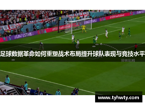 足球数据革命如何重塑战术布局提升球队表现与竞技水平