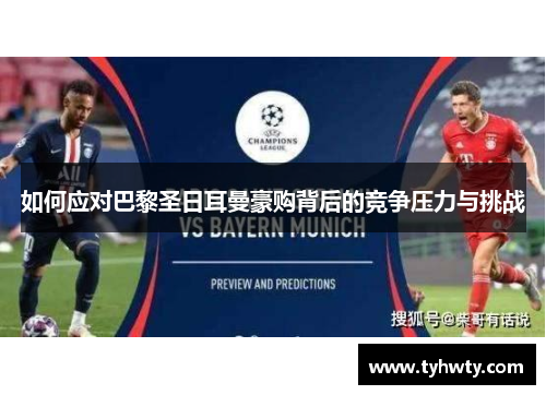 如何应对巴黎圣日耳曼豪购背后的竞争压力与挑战 如何应对巴黎圣日耳曼豪购背后的竞争压力与挑战