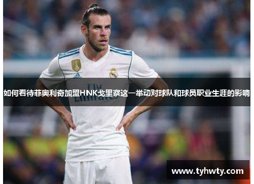 如何看待菲奥利奇加盟HNK戈里察这一举动对球队和球员职业生涯的影响