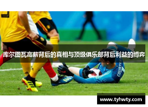 库尔图瓦高薪背后的真相与顶级俱乐部背后利益的博弈