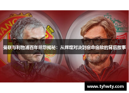 曼联与利物浦百年恩怨揭秘：从辉煌对决到宿命宿敌的背后故事