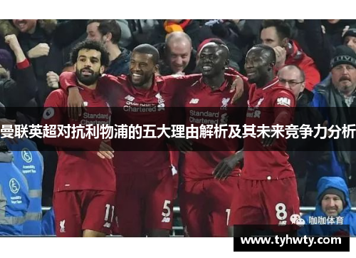 曼联英超对抗利物浦的五大理由解析及其未来竞争力分析