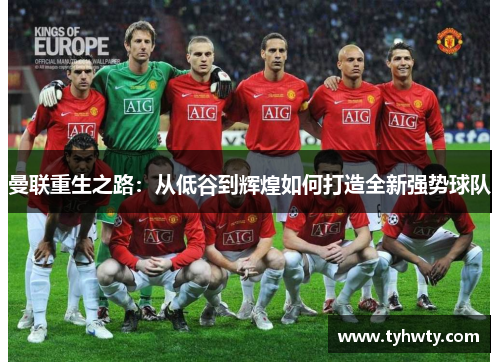 曼联重生之路：从低谷到辉煌如何打造全新强势球队