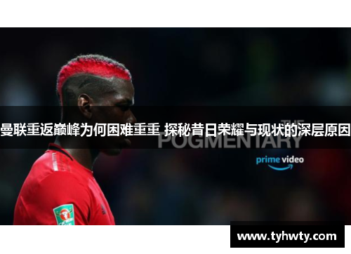曼联重返巅峰为何困难重重 探秘昔日荣耀与现状的深层原因